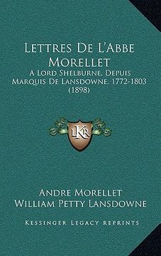 portada lettres de l'abbe morellet: a lord shelburne, depuis marquis de lansdowne, 1772-1803 (1898)