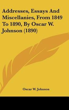 portada addresses, essays and miscellanies, from 1849 to 1890, by oscar w. johnson (1890) (en Inglés)