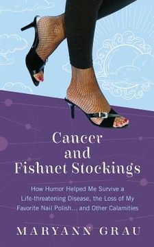 portada Cancer and Fishnet Stockings: How Humor Helped Me Survive A Life-threatening Disease, the Loss of My Favorite Nail Polish...and Other Calamities (en Inglés)