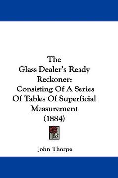 portada the glass dealer's ready reckoner: consisting of a series of tables of superficial measurement (1884) (en Inglés)