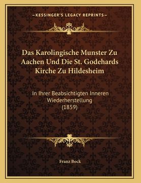 portada Das Karolingische Munster Zu Aachen Und Die St. Godehards Kirche Zu Hildesheim: In Ihrer Beabsichtigten Inneren Wiederherstellung (1859) (en Alemán)