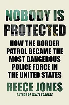portada Nobody is Protected: How the Border Patrol Became the Most Dangerous Police Force in the United States 
