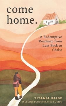 portada come home: A Redemptive Roadmap from Lust Back to Christ (en Inglés)