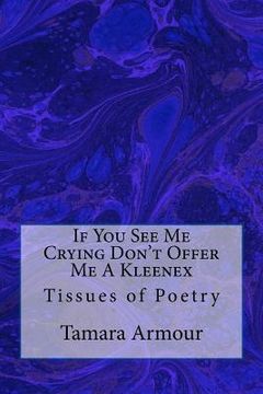 portada If You See Me Crying Don't Offer Me A Kleenex: Tissues of Poetry (in English)