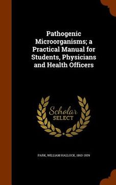 portada Pathogenic Microörganisms; a Practical Manual for Students, Physicians and Health Officers