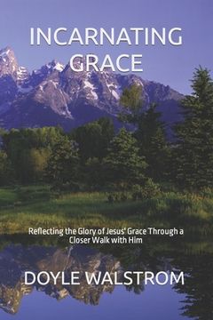 portada Incarnating Grace: Reflecting the Glory of Jesus' Grace Through a Closer Walk with Him (en Inglés)