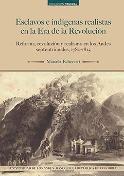 portada Esclavos e Indígenas Realistas en la era de la Revolución: Reforma, Revolución y Realismo en los Andes Septentrionales. 1780-1825