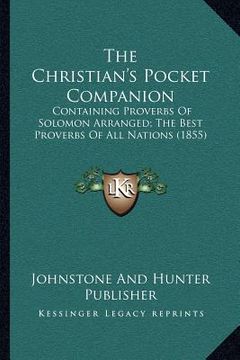 portada the christian's pocket companion: containing proverbs of solomon arranged; the best proverbs of all nations (1855) (en Inglés)