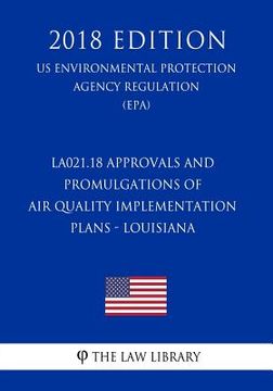 portada LA021.18 Approvals and Promulgations of Air Quality Implementation Plans - Louisiana (US Environmental Protection Agency Regulation) (EPA) (2018 Editi (en Inglés)