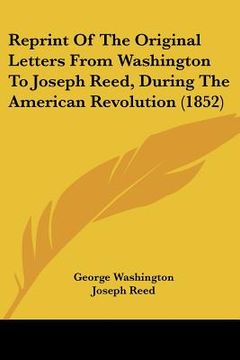 portada reprint of the original letters from washington to joseph reed, during the american revolution (1852) (en Inglés)