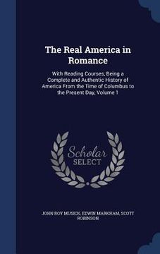 portada The Real America in Romance: With Reading Courses, Being a Complete and Authentic History of America From the Time of Columbus to the Present Day, (in English)