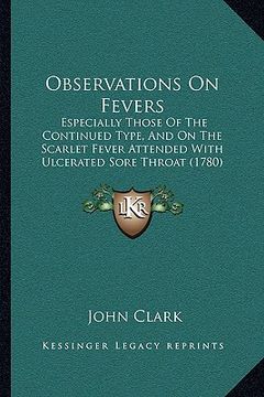 portada observations on fevers: especially those of the continued type, and on the scarlet fever attended with ulcerated sore throat (1780) (en Inglés)