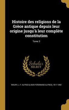 portada Histoire des religions de la Grèce antique depuis leur origine jusqu'à leur complète constitution; Tome 3 (en Francés)
