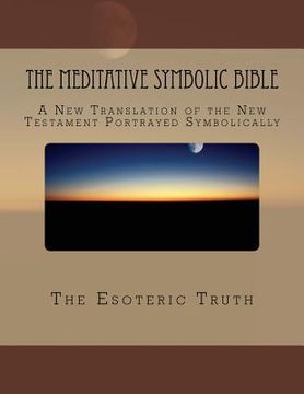 portada The Meditative Symbolic Bible: A New Translation of the New Testament Portrayed Symbolically (en Inglés)
