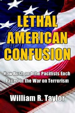 portada lethal american confusion: how bush and the pacifists each failed in the war on terrorism (en Inglés)