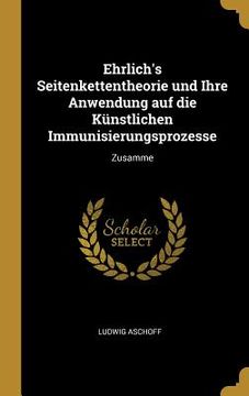 portada Ehrlich's Seitenkettentheorie und Ihre Anwendung auf die Künstlichen Immunisierungsprozesse: Zusamme (in English)