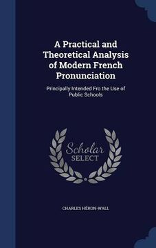 portada A Practical and Theoretical Analysis of Modern French Pronunciation: Principally Intended Fro the Use of Public Schools