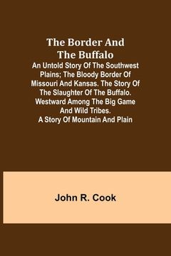 portada The Border and the Buffalo: An Untold Story of the Southwest Plains; The Bloody Border of Missouri and Kansas. The Story of the Slaughter of the B (en Inglés)