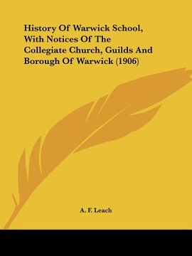 portada history of warwick school, with notices of the collegiate church, guilds and borough of warwick (1906) (en Inglés)