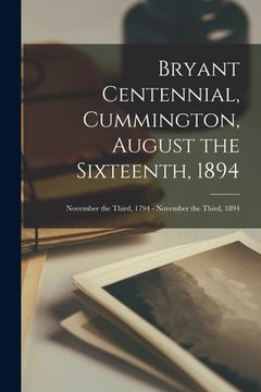 portada Bryant Centennial, Cummington, August the Sixteenth, 1894: November the Third, 1794 - November the Third, 1894 (en Inglés)