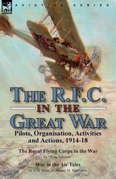 portada The R.F.C. in the Great War: Pilots, Organisation, Activities and Actions, 1914-18-The Royal Flying Corps in the War by Wing Adjutant & War in the (en Inglés)