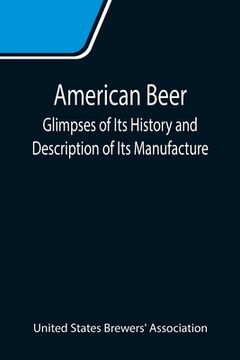 portada American Beer: Glimpses of Its History and Description of Its Manufacture (en Inglés)