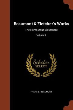 portada Beaumont & Fletcher's Works: The Humourous Lieutenant; Volume 2 (en Inglés)