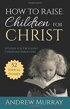 portada How to Raise Children for Christ: A Guide for Excellent Christian Parenting (en Inglés)