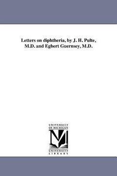 portada letters on diphtheria, by j. h. pulte, m.d. and egbert guernsey, m.d. (en Inglés)