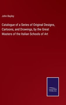 portada Catalogue of a Series of Original Designs, Cartoons, and Drawings, by the Great Masters of the Italian Schools of Art (in English)