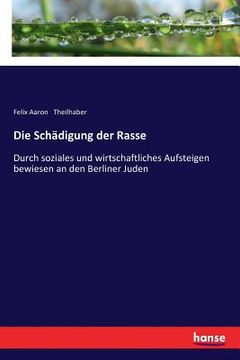 portada Die Schädigung der Rasse: Durch soziales und wirtschaftliches Aufsteigen bewiesen an den Berliner Juden (en Alemán)