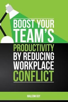 portada Boost Your Teams Productivity by Reducing Workplace Conflict (en Inglés)