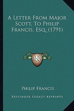 portada a letter from major scott, to philip francis, esq. (1791) a letter from major scott, to philip francis, esq. (1791) (en Inglés)