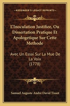 portada L'Inoculation Justifiee, Ou Dissertation Pratique Et Apologetique Sur Cette Methode: Avec Un Essai Sur La Mue De La Voix (1778) (en Francés)