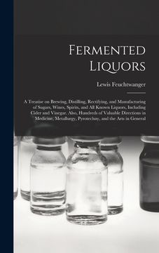 portada Fermented Liquors: a Treatise on Brewing, Distilling, Rectifying, and Manufacturing of Sugars, Wines, Spirits, and All Known Liquors, Inc (en Inglés)