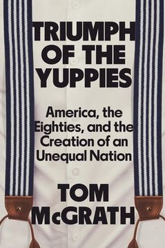 portada Triumph of the Yuppies: America, the Eighties, and the Creation of an Unequal Nation (en Inglés)