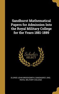 portada Sandhurst Mathematical Papers for Admission Into the Royal Military College for the Years 1881-1889 (en Inglés)