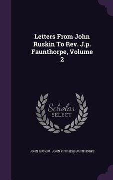 portada Letters From John Ruskin To Rev. J.p. Faunthorpe, Volume 2 (en Inglés)