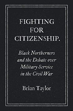 portada Fighting for Citizenship: Black Northerners and the Debate Over Military Service in the Civil war (Civil war America) (en Inglés)