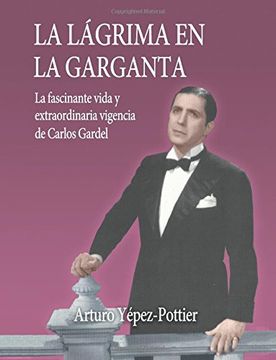 portada La Lagrima en la Garganta: La Fascinante Vida y Extraordinaria Vigencia de Carlos Gardel