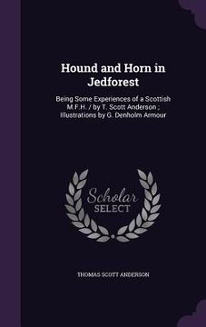 portada Hound and Horn in Jedforest: Being Some Experiences of a Scottish M.F.H. / by T. Scott Anderson; Illustrations by G. Denholm Armour