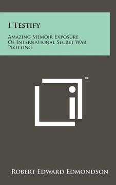 portada i testify: amazing memoir exposure of international secret war plotting (en Inglés)