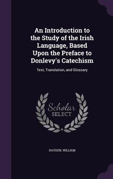 portada An Introduction to the Study of the Irish Language, Based Upon the Preface to Donlevy's Catechism: Text, Translation, and Glossary (en Inglés)
