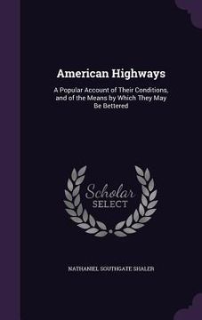 portada American Highways: A Popular Account of Their Conditions, and of the Means by Which They May Be Bettered (en Inglés)