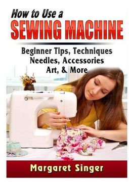 portada How to use a Sewing Machine: Beginner Tips, Techniques, Needles, Accessories, Art, & More 