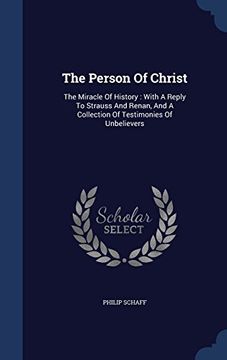 portada The Person of Christ: The Miracle of History: With a Reply to Strauss and Renan, and a Collection of Testimonies of Unbelievers
