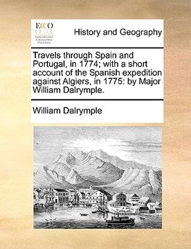 portada travels through spain and portugal, in 1774; with a short account of the spanish expedition against algiers, in 1775: by major william dalrymple. (en Inglés)