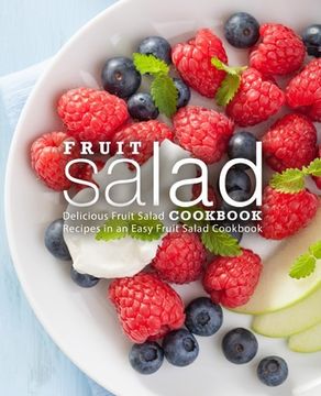 portada Fruit Salad Cookbook: Delicious Fruit Salad Recipes in an Easy Fruit Salad Cookbook (2nd Edition) (en Inglés)