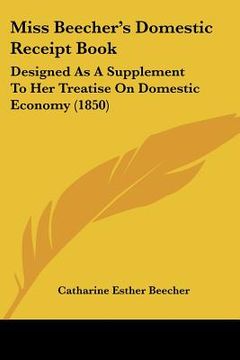 portada miss beecher's domestic receipt book: designed as a supplement to her treatise on domestic economy (1850) (en Inglés)