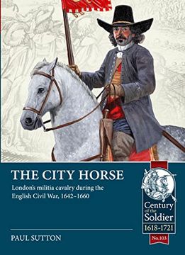 portada The City Horse: London's Militia Cavalry During the English Civil War, 1642-1660 (en Inglés)
